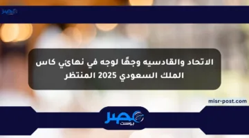 الاتحاد والقادسية وجهًا لوجه في نهائي كأس الملك السعودي 2025 المنتظر